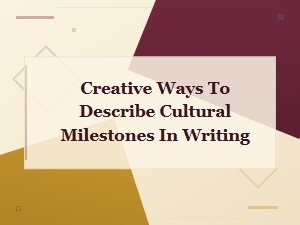 Creative Ways to Describe Cultural Milestones in Writing